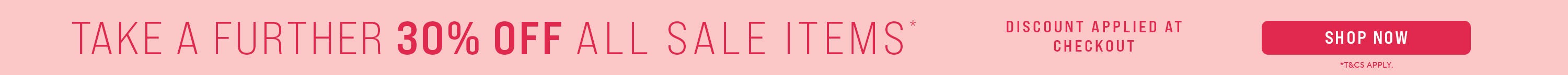Take A Further 30% Off All Sale | Shop Now