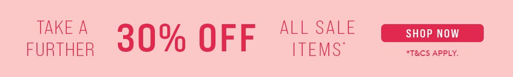 Take A Further 30% Off All Sale | Shop Now