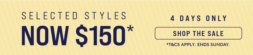 SELECTED STYLES NOW $150